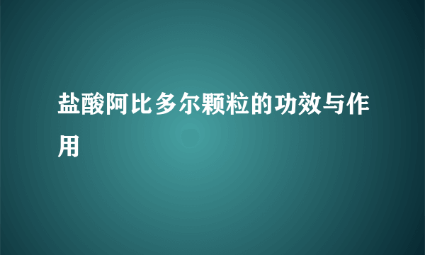 盐酸阿比多尔颗粒的功效与作用