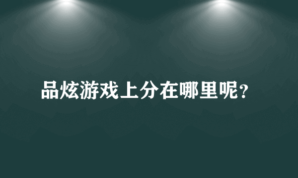 品炫游戏上分在哪里呢？