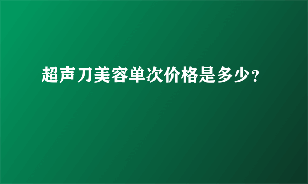 超声刀美容单次价格是多少？