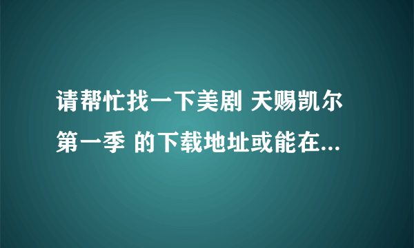 请帮忙找一下美剧 天赐凯尔第一季 的下载地址或能在线观看，流畅的视频！