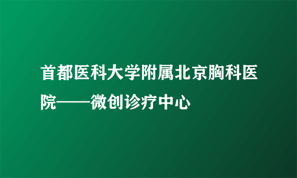 首都医科大学附属北京胸科医院——微创诊疗中心