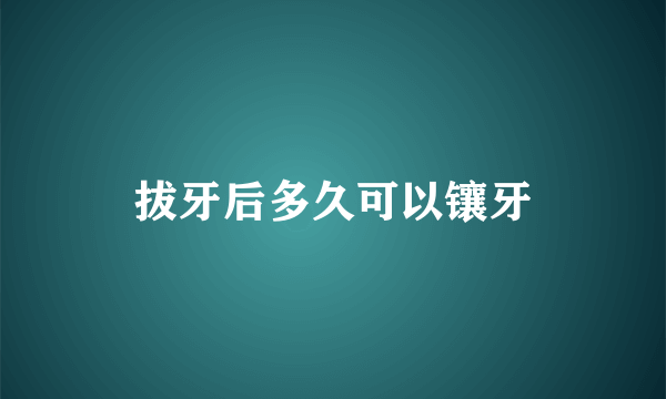 拔牙后多久可以镶牙