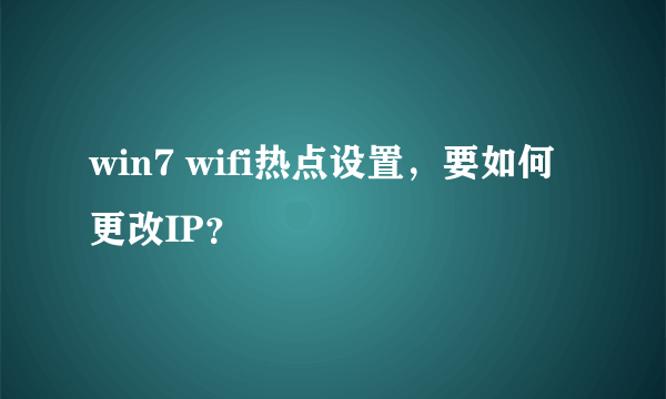 win7 wifi热点设置，要如何更改IP？