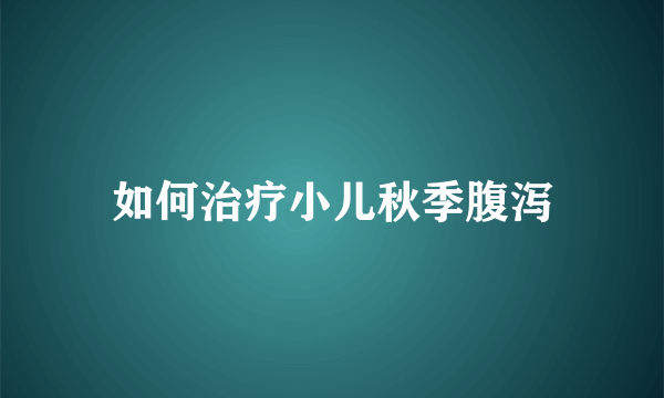 如何治疗小儿秋季腹泻