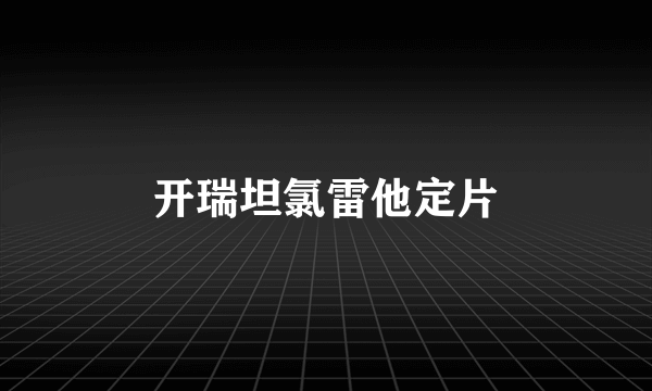 开瑞坦氯雷他定片