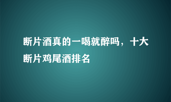 断片酒真的一喝就醉吗，十大断片鸡尾酒排名