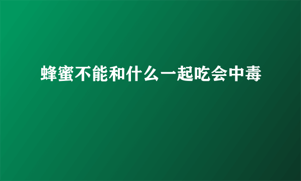 蜂蜜不能和什么一起吃会中毒