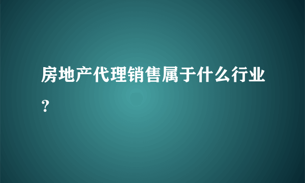 房地产代理销售属于什么行业？