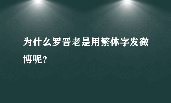 为什么罗晋老是用繁体字发微博呢？