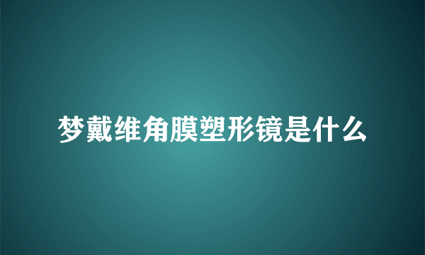 梦戴维角膜塑形镜是什么