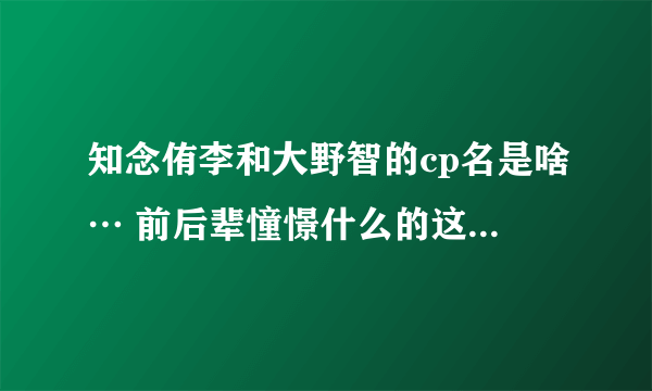 知念侑李和大野智的cp名是啥… 前后辈憧憬什么的这对超级萌啊没人萌吗…QWQ