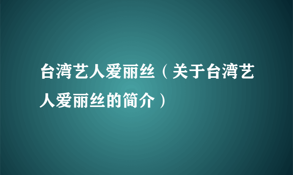 台湾艺人爱丽丝（关于台湾艺人爱丽丝的简介）