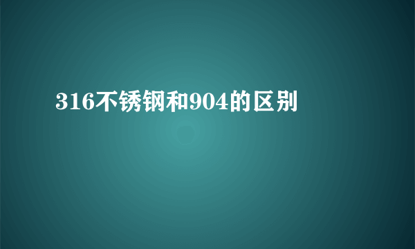 316不锈钢和904的区别