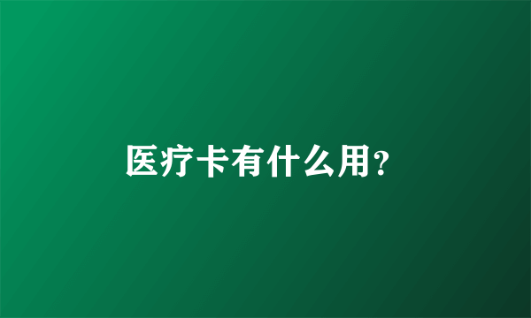 医疗卡有什么用？