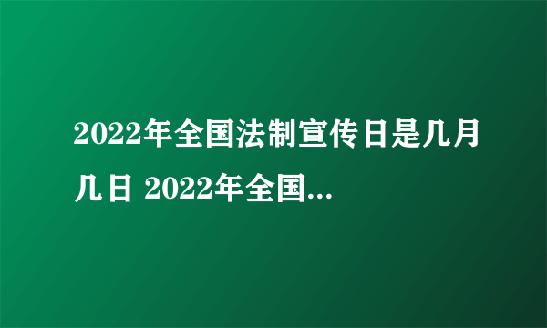 2022年全国法制宣传日是几月几日 2022年全国法制宣传日是12月4号