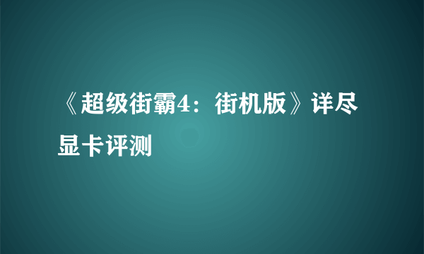 《超级街霸4：街机版》详尽显卡评测