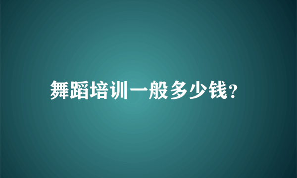 舞蹈培训一般多少钱？