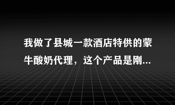 我做了县城一款酒店特供的蒙牛酸奶代理，这个产品是刚到的，之前人家也没听过，该如何发展？