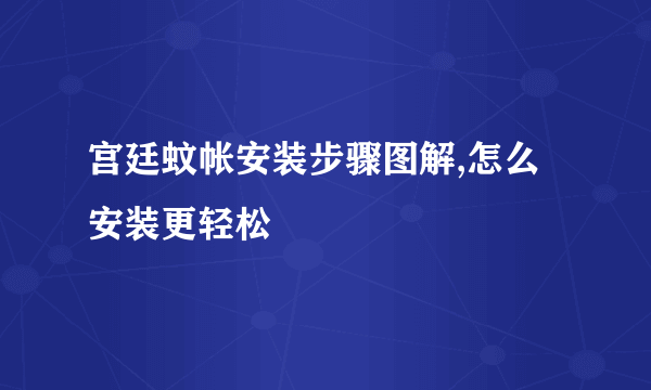 宫廷蚊帐安装步骤图解,怎么安装更轻松