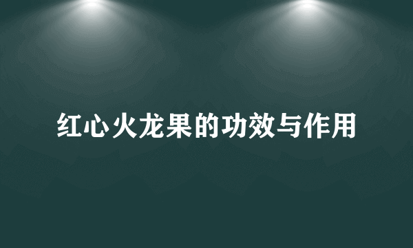 红心火龙果的功效与作用