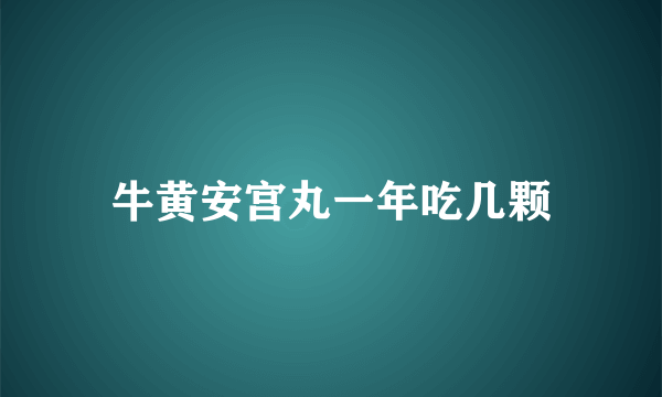 牛黄安宫丸一年吃几颗