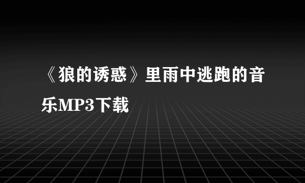 《狼的诱惑》里雨中逃跑的音乐MP3下载