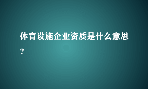 体育设施企业资质是什么意思？