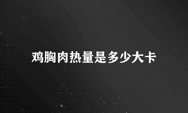 鸡胸肉热量是多少大卡