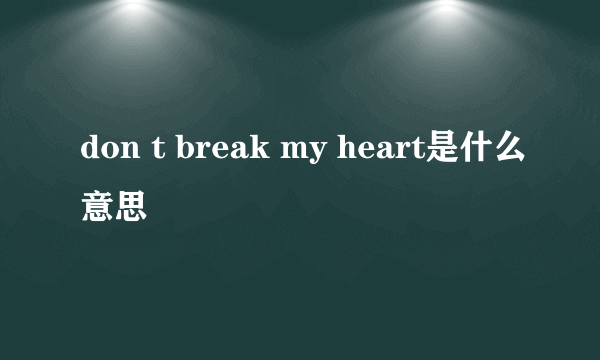 don t break my heart是什么意思