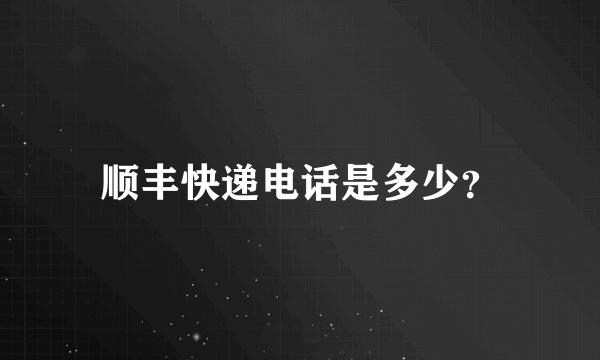 顺丰快递电话是多少？