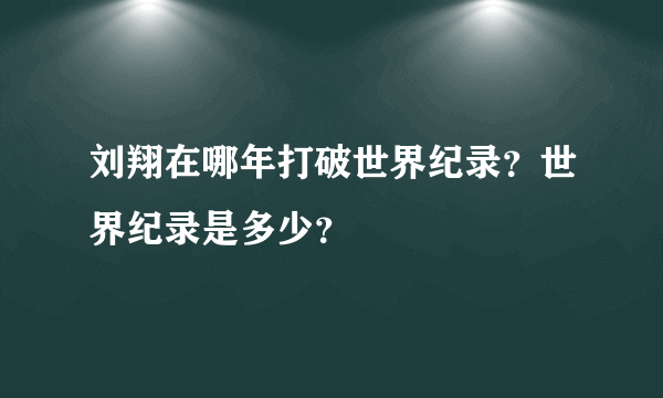 刘翔在哪年打破世界纪录？世界纪录是多少？