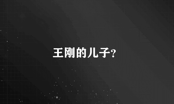 王刚的儿子？