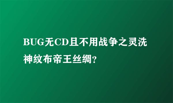 BUG无CD且不用战争之灵洗神纹布帝王丝绸？