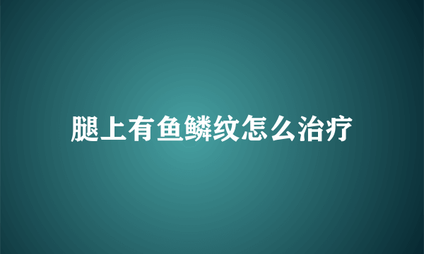 腿上有鱼鳞纹怎么治疗