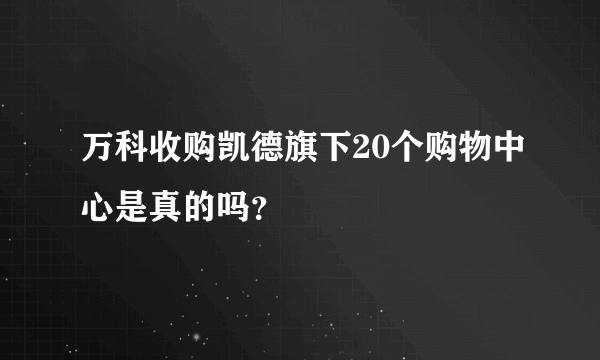 万科收购凯德旗下20个购物中心是真的吗？