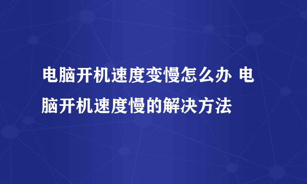 电脑开机速度变慢怎么办 电脑开机速度慢的解决方法