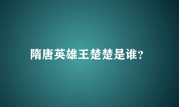 隋唐英雄王楚楚是谁？