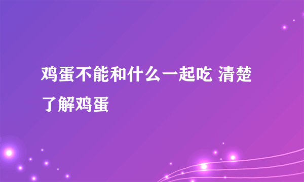 鸡蛋不能和什么一起吃 清楚了解鸡蛋