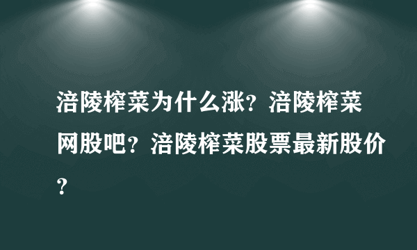 涪陵榨菜为什么涨？涪陵榨菜网股吧？涪陵榨菜股票最新股价？