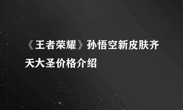 《王者荣耀》孙悟空新皮肤齐天大圣价格介绍