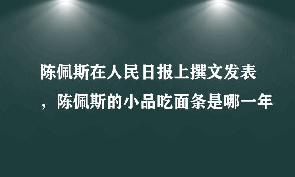 陈佩斯在人民日报上撰文发表，陈佩斯的小品吃面条是哪一年