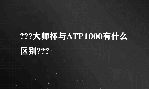 ???大师杯与ATP1000有什么区别???