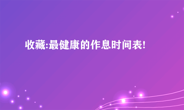 收藏:最健康的作息时间表!