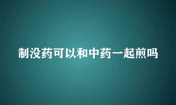 制没药可以和中药一起煎吗