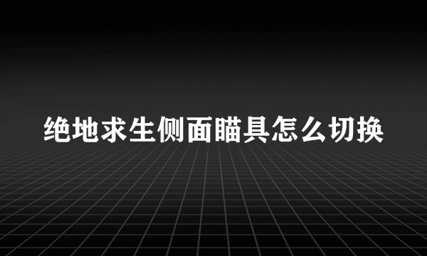 绝地求生侧面瞄具怎么切换