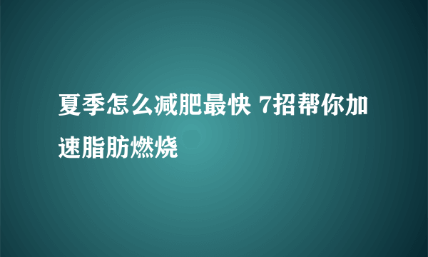 夏季怎么减肥最快 7招帮你加速脂肪燃烧