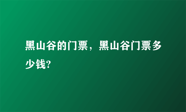 黑山谷的门票，黑山谷门票多少钱?