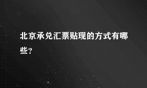 北京承兑汇票贴现的方式有哪些？