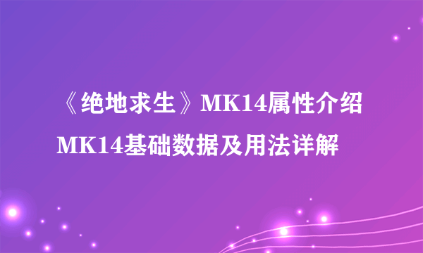 《绝地求生》MK14属性介绍 MK14基础数据及用法详解