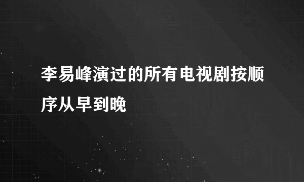 李易峰演过的所有电视剧按顺序从早到晚